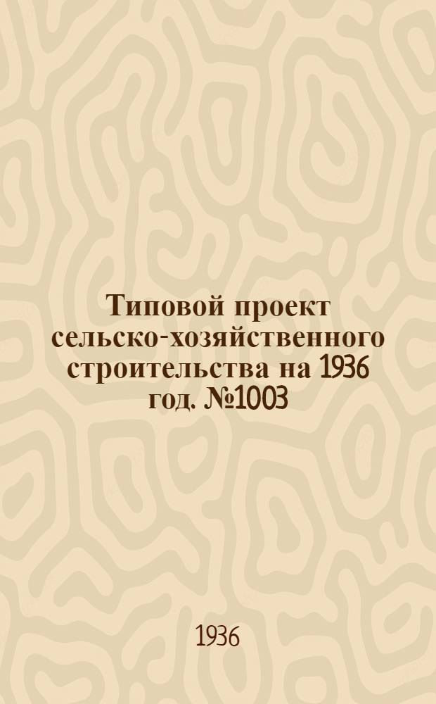 Типовой проект сельско-хозяйственного строительства [на 1936 год]. № 1003 : Боровная рассадно-выгоночная теплица с площадью стелажей на 190, 80 кв. м.