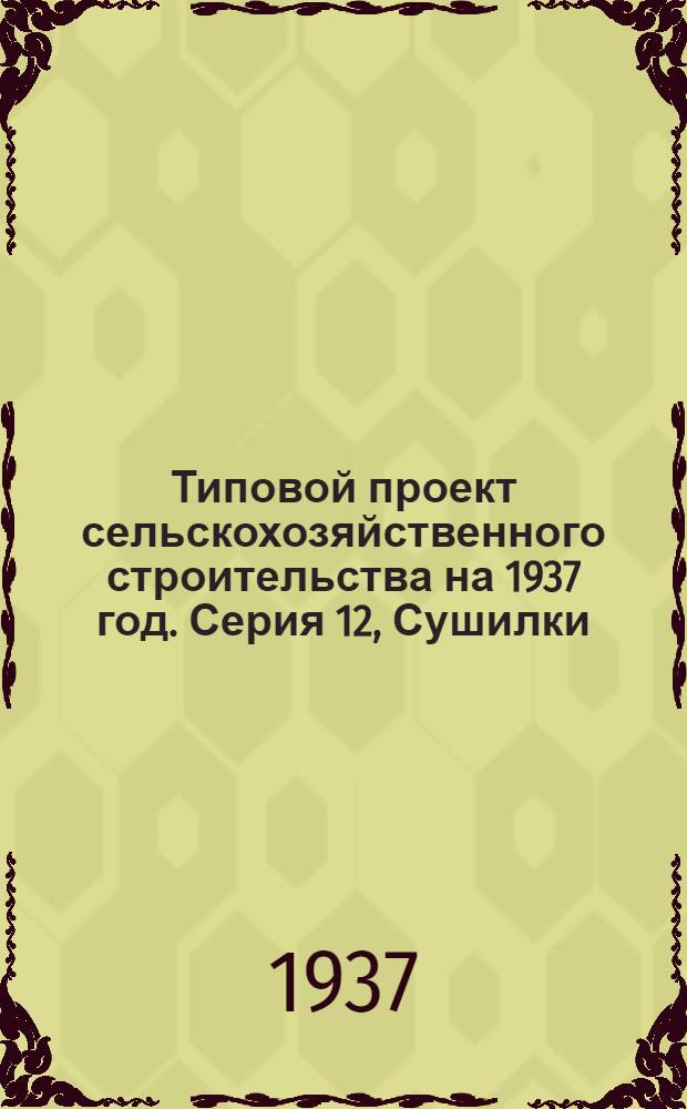 [Типовой] проект сельскохозяйственного строительства [на 1937 год]. Серия 12, Сушилки