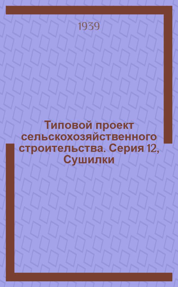 [Типовой проект сельскохозяйственного строительства]. Серия 12, [Сушилки] : На 1939. Проект № 1237