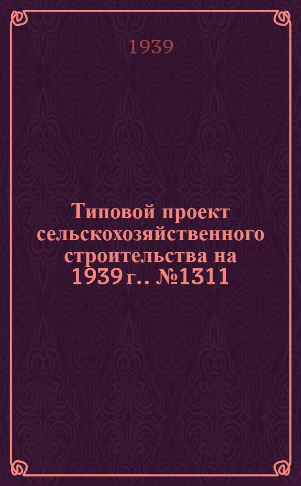 [Типовой] проект сельскохозяйственного строительства [на 1939 г.]. № 1311 : Зимовник на 300 пчелосемей (подземный тип)