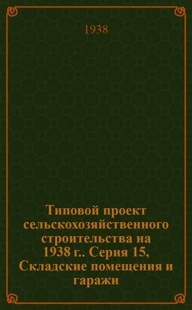 Типовой проект сельскохозяйственного строительства [на 1938 г.]. Серия 15, Складские помещения и гаражи. Проект № 1503