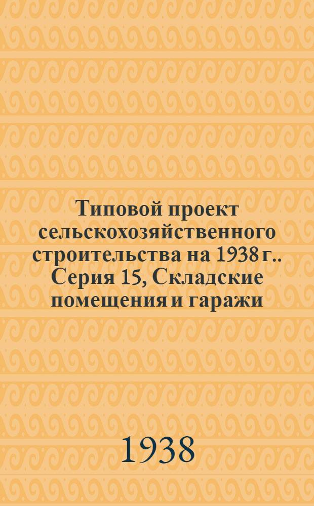 Типовой проект сельскохозяйственного строительства [на 1938 г.]. Серия 15, Складские помещения и гаражи. Проект № 1513