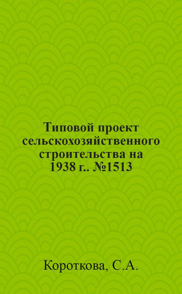 [Типовой] проект сельскохозяйственного строительства [на 1938 г.]. № 1513 : Сарай для [30-36] с.-х. машин среднего габарита (малый)