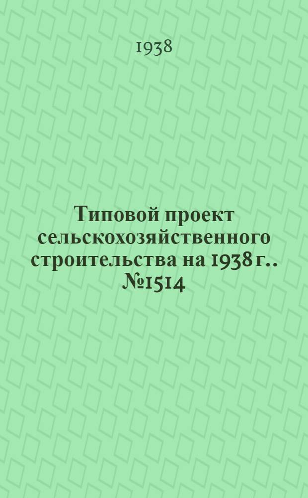 Типовой проект сельскохозяйственного строительства [на 1938 г.]. № 1514 : Сарай для с.-х. машин среднего габарита с кирпичными столбами для южных районов (малый)