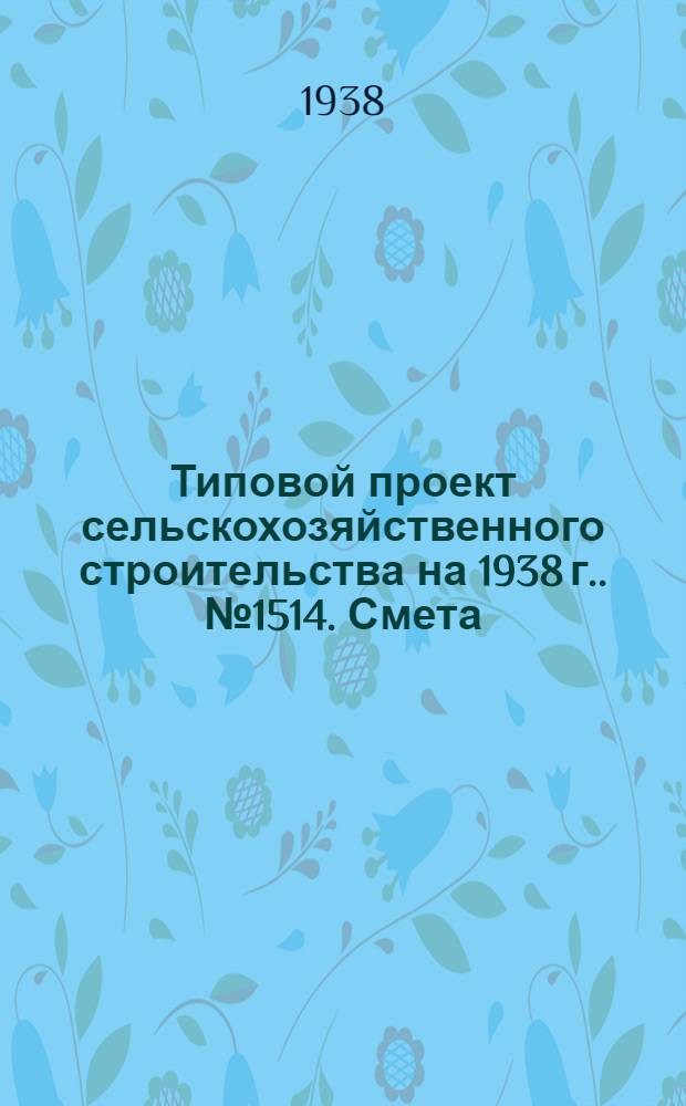 Типовой проект сельскохозяйственного строительства [на 1938 г.]. № 1514. Смета