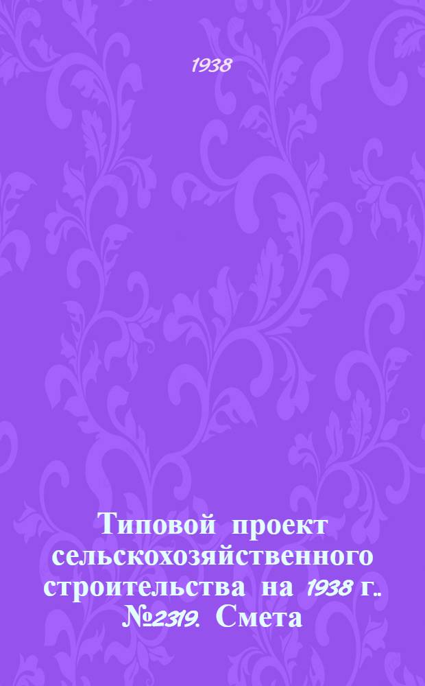 [Типовой] проект сельскохозяйственного строительства [на 1938 г.]. № 2319. Смета