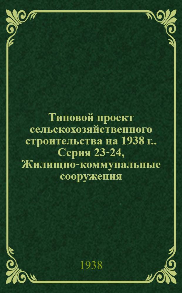 [Типовой] проект сельскохозяйственного строительства [на 1938 г.]. [Серия 23-24], [Жилищно-коммунальные сооружения]
