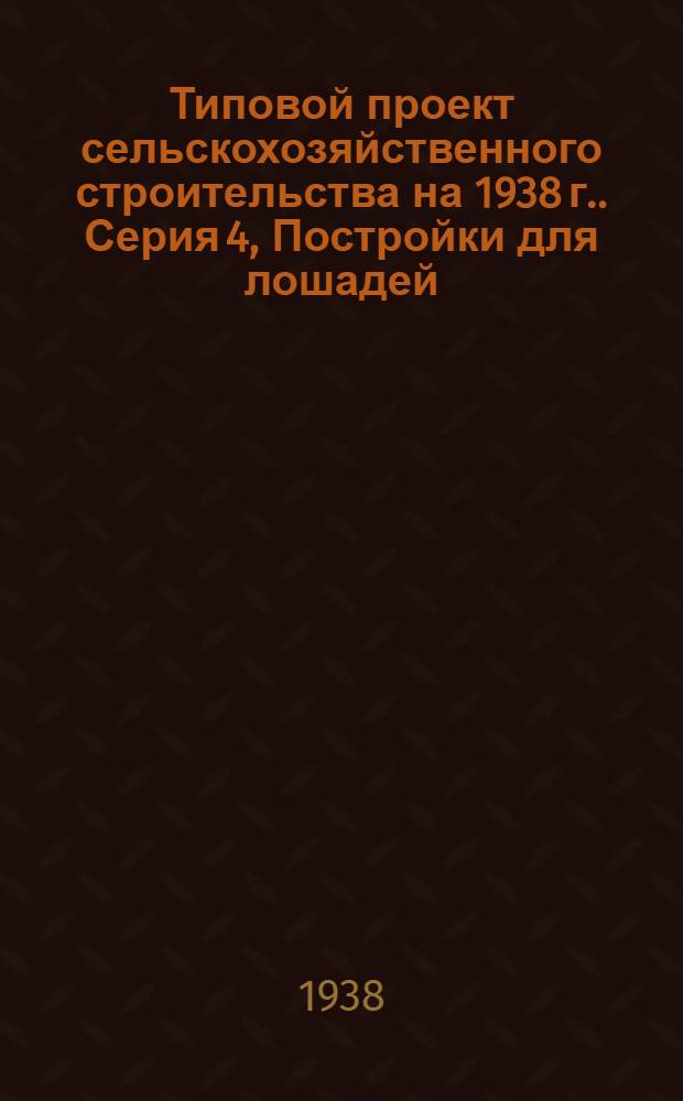 Типовой проект сельскохозяйственного строительства [на 1938 г.]. Серия 4, Постройки для лошадей, мулов и верблюдов. Проект № 406