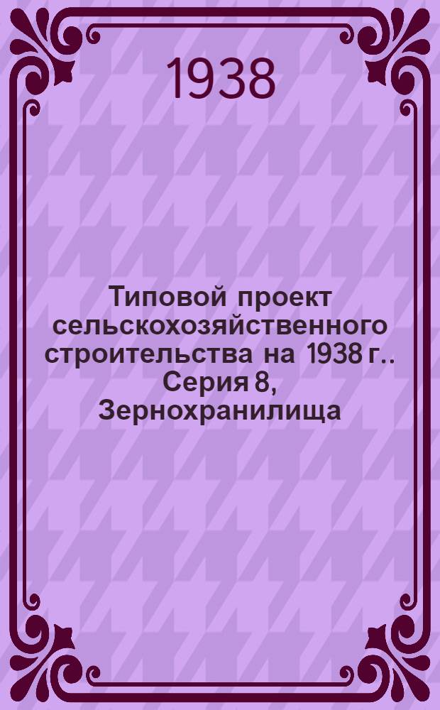 [Типовой] проект сельскохозяйственного строительства [на 1938 г.]. Серия 8, Зернохранилища