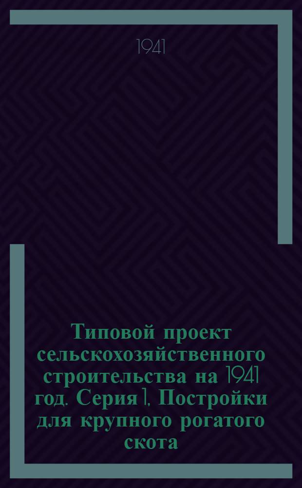 [Типовой] проект сельскохозяйственного строительства [на 1941 год]. [Серия 1], [Постройки для крупного рогатого скота]