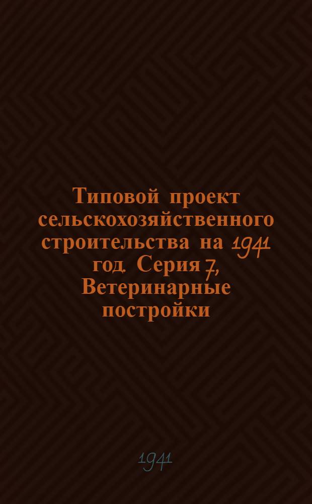 [Типовой] проект сельскохозяйственного строительства [на 1941 год]. [Серия 7], [Ветеринарные постройки]