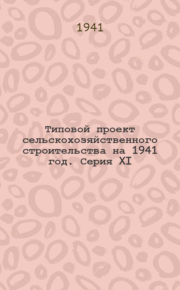 Типовой проект сельскохозяйственного строительства [на 1941 год]. [Серия XI]