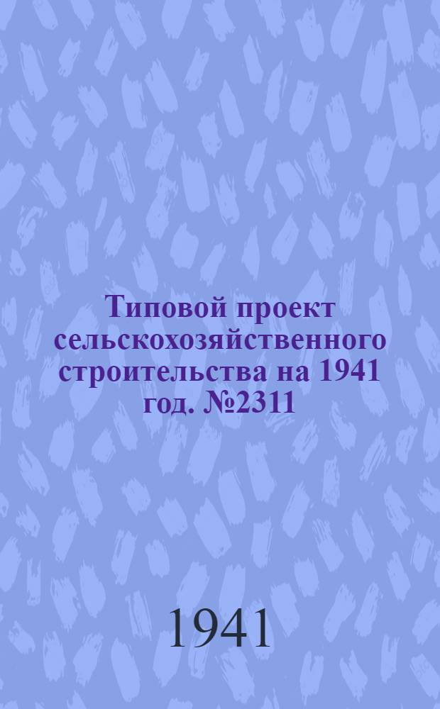 [Типовой] проект сельскохозяйственного строительства [на 1941 год]. № 2311 : Жилой дом на две 2-хкомнатные квартиры