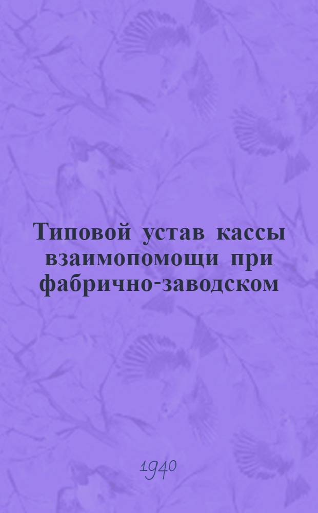 Типовой устав кассы взаимопомощи при фабрично-заводском (местном) комитете : Утв. ВЦСПС 7/VI-1940 г.