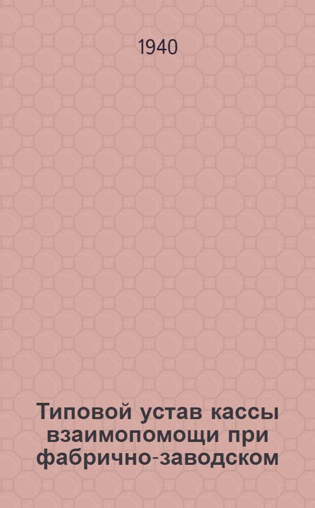 Типовой устав кассы взаимопомощи при фабрично-заводском (местном) комитете : Утв. ВЦСПС 7/VI-1940 г.