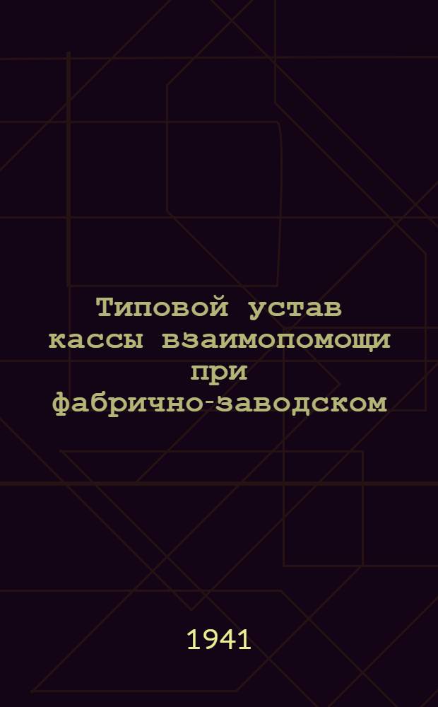 Типовой устав кассы взаимопомощи при фабрично-заводском (местном) комитете : Утв. ВЦСПС 7/VI-1940 г.