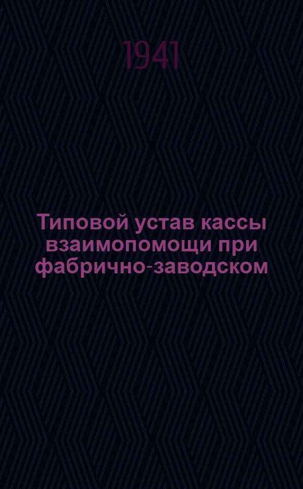 Типовой устав кассы взаимопомощи при фабрично-заводском (местном) комитете : Утв. ВЦСПС 7/VI-1940 г.