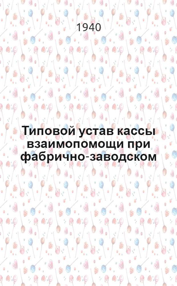 Типовой устав кассы взаимопомощи при фабрично-заводском (местном) комитете : Утв. ВЦСПС 7/VI-1940 г.