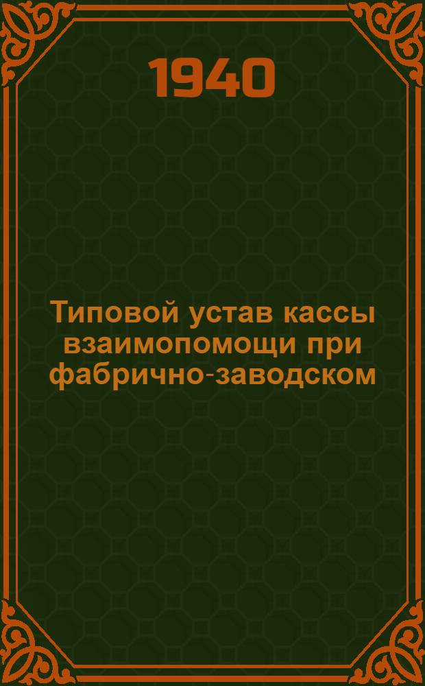 Типовой устав кассы взаимопомощи при фабрично-заводском (местном) комитете : Утв. ВЦСПС 7/VI-1940 г.