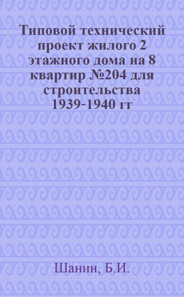 Типовой технический проект жилого 2 этажного дома на 8 квартир № 204 для строительства 1939-1940 гг.