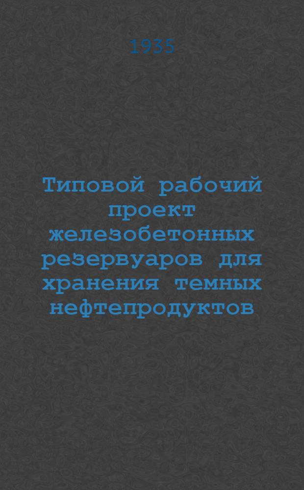 Типовой рабочий проект железобетонных резервуаров для хранения темных нефтепродуктов : Кн. 1-. Кн. 2 : Железобетонный резервуар подземного типа емкостью 100 тонн