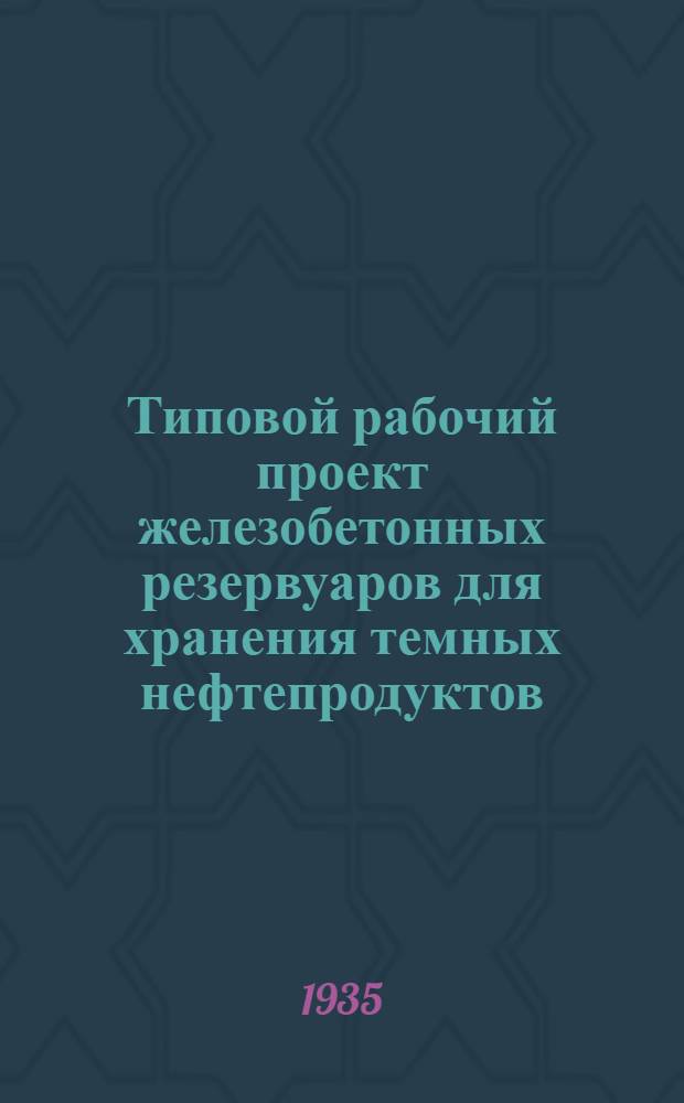 Типовой рабочий проект железобетонных резервуаров для хранения темных нефтепродуктов : Кн. 1-. Кн. 5 : Железобетонный резервуар надземного типа емкостью 500 тонн