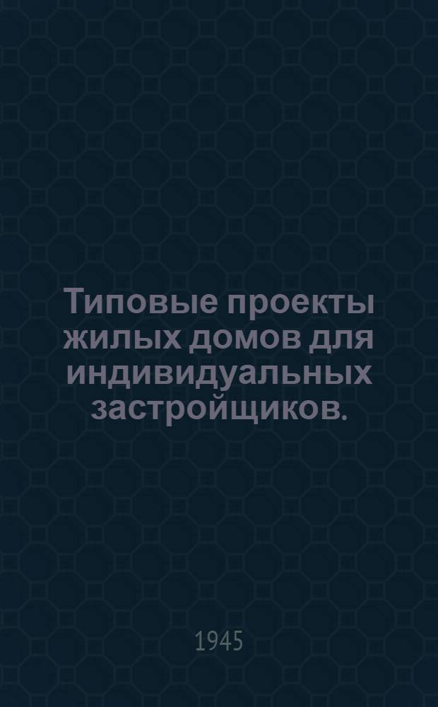 Типовые проекты жилых домов для индивидуальных застройщиков. (Саманные) : (Утв. Ком. по делам архитектуры при СНК СССР)
