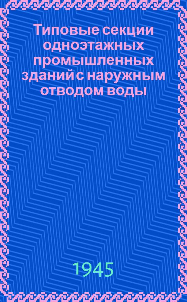 Типовые секции одноэтажных промышленных зданий с наружным отводом воды : Металло-деревян. фермы и балки Деревягина : Рабочие чертежи