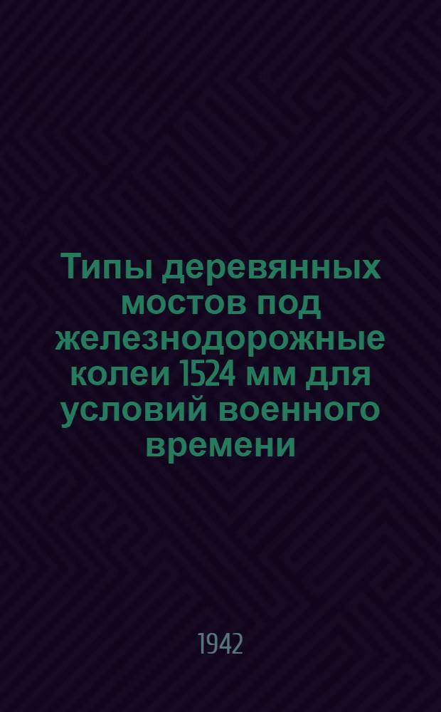 Типы деревянных мостов под железнодорожные колеи 1524 мм для условий военного времени : Ч. 1