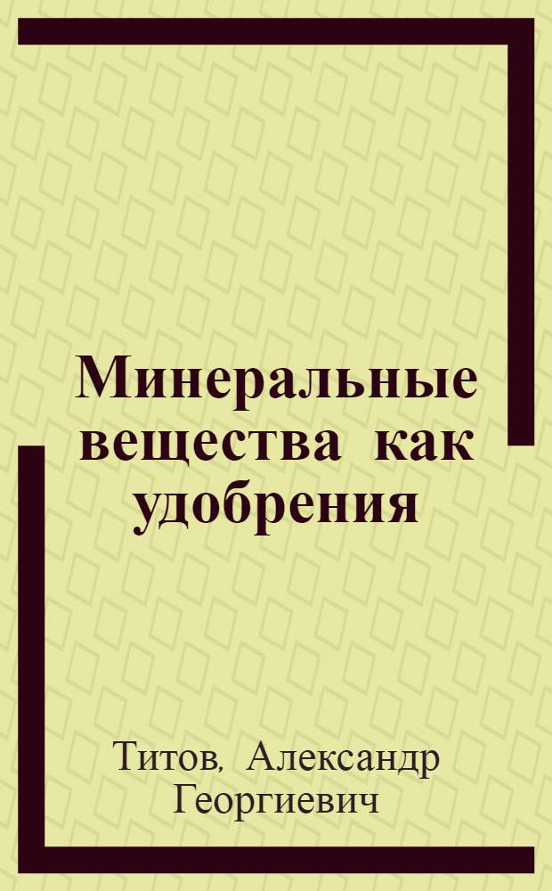 Минеральные вещества как удобрения : (Очерки о минералах и горных породах, употребляемых в сел. хоз-ве)