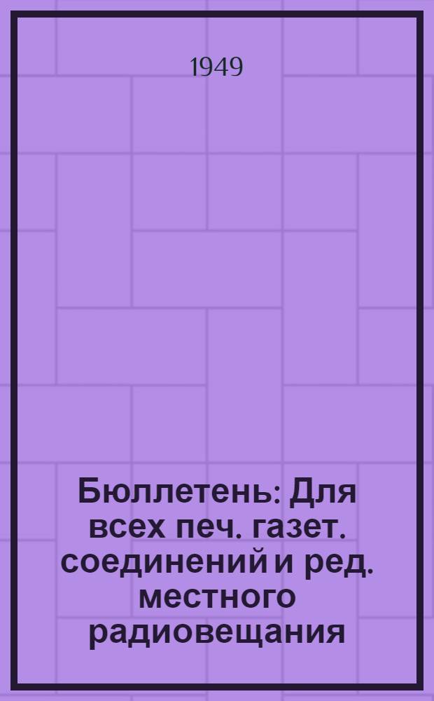 Бюллетень : Для всех печ. газет. соединений и ред. местного радиовещания
