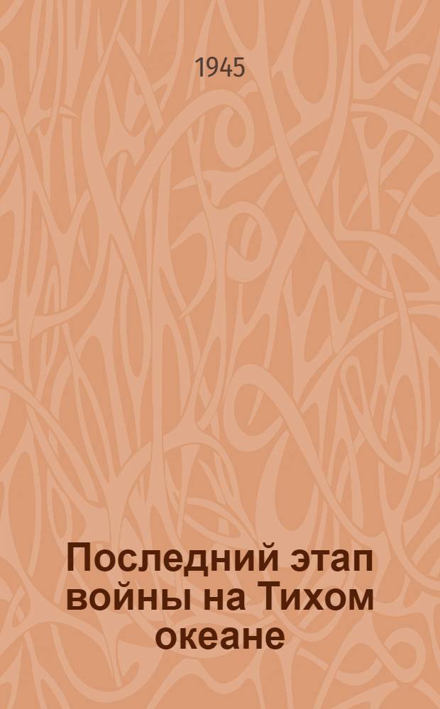Последний этап войны на Тихом океане : Стенограмма публ. лекции полк. М.П.Толченова, прочит. 24-го авг. 1945 г. в Лекц. зале в Москве