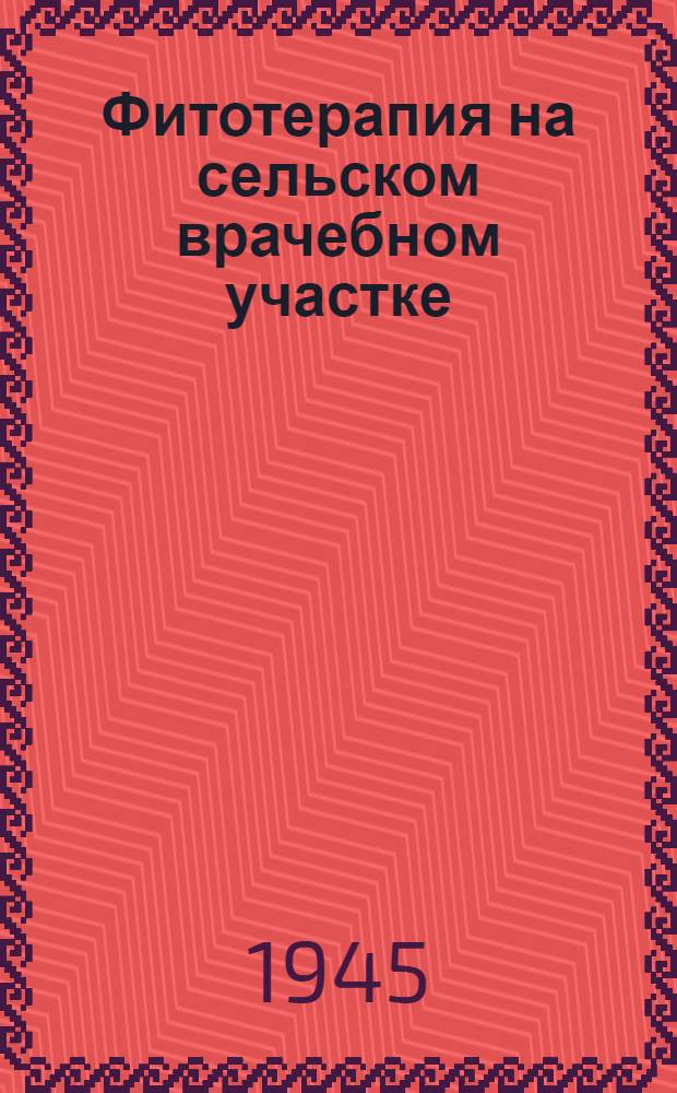Фитотерапия на сельском врачебном участке : (В помощь сел. участковому врачу)