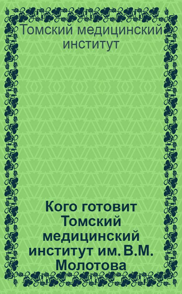 Кого готовит Томский медицинский институт им. В.М. Молотова : Правила приема для поступающих в 1940 году