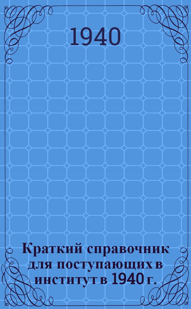 Краткий справочник для поступающих в институт в 1940 г. : Заочное отделение