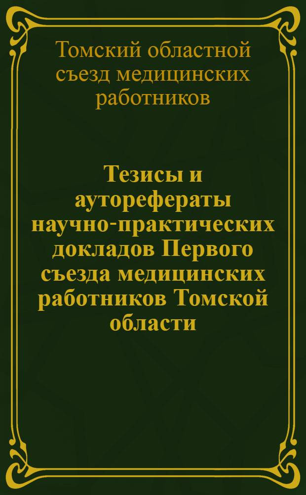 Тезисы и ауторефераты научно-практических докладов Первого съезда медицинских работников Томской области (25-го мая 1945 г.)