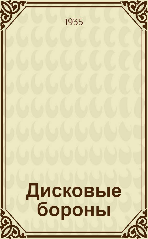 Дисковые бороны : Инструкция по сборке, уходу, ремонту и пользованию