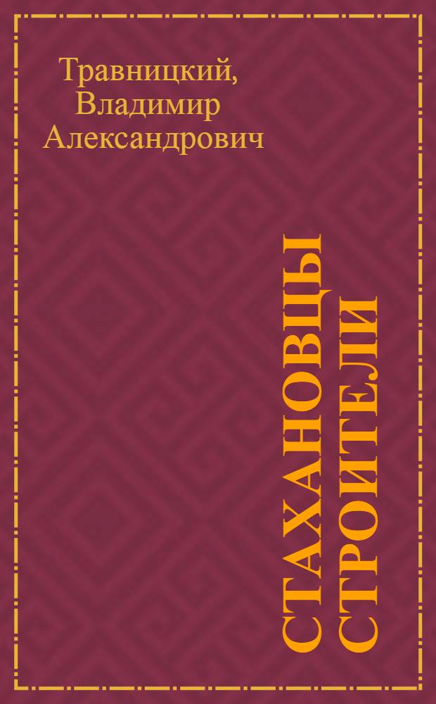 Стахановцы строители : Строительство 2-й очереди Горьк. автозавода им. Молотова : Сб. статей