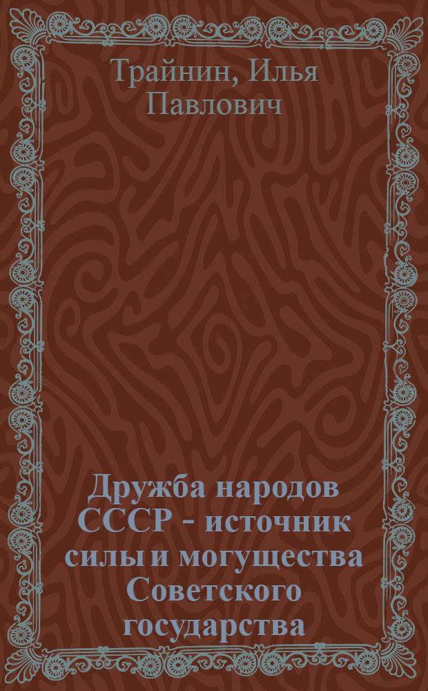 Дружба народов СССР - источник силы и могущества Советского государства : Стенограмма лекции, прочит. акад. Трайниным И.П. по циклу "Наша родина" в лектории для молодежи на Н-ском заводе в гор. Москве