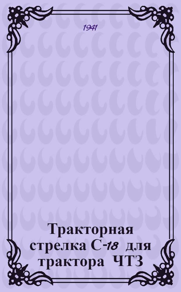 Тракторная стрелка С-18 для трактора ЧТЗ : Руководство по сборке, уходу и применению