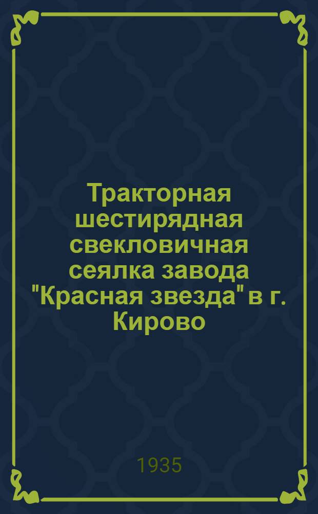 Тракторная шестирядная свекловичная сеялка завода "Красная звезда" в г. Кирово : Руководство по сборке, уходу и применению