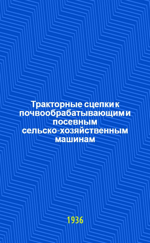 Тракторные сцепки к почвообрабатывающим и посевным сельско-хозяйственным машинам : Для работников МТС, совхозов и колхозов