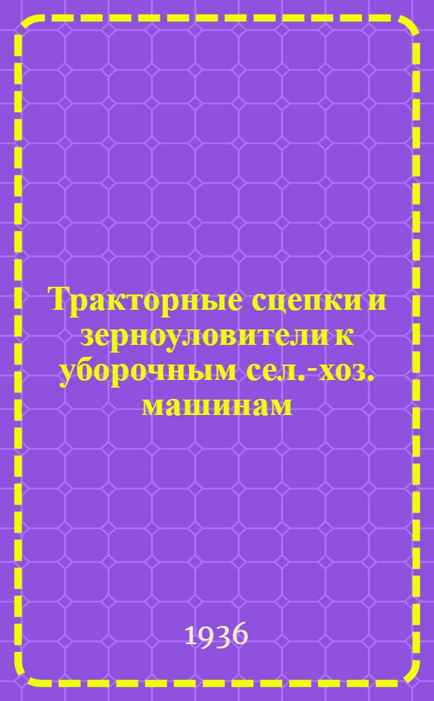 Тракторные сцепки и зерноуловители к уборочным сел.-хоз. машинам : Для работников МТС, совхозов и колхозов