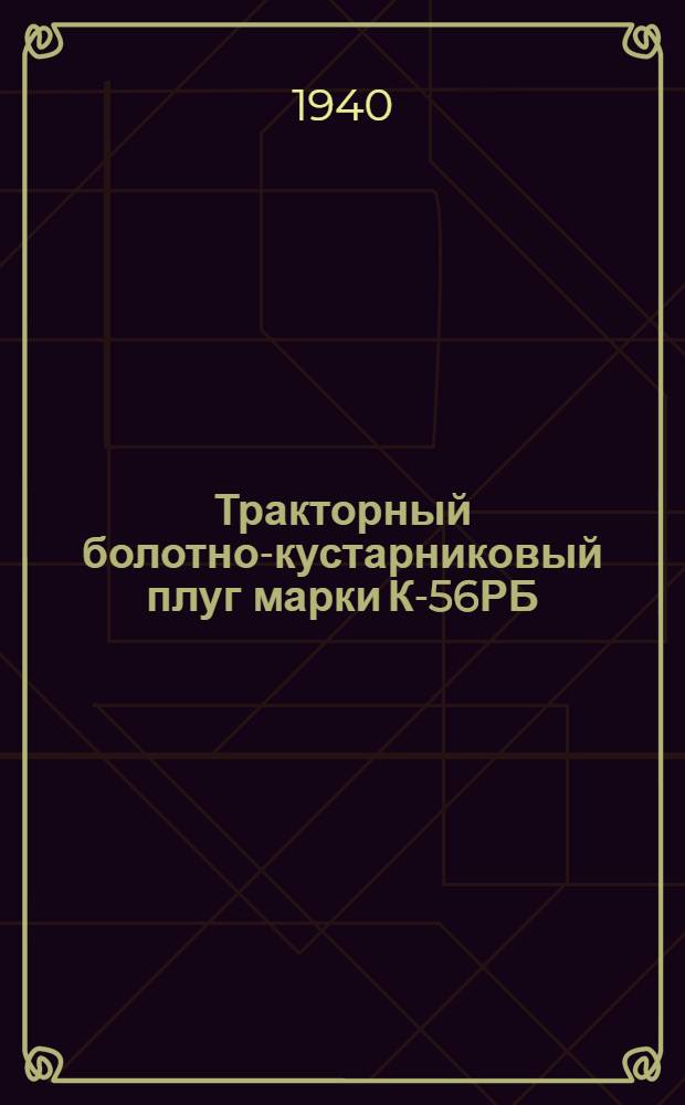 Тракторный болотно-кустарниковый плуг марки К-56РБ : Руководство по уходу, применению и спецификации деталей