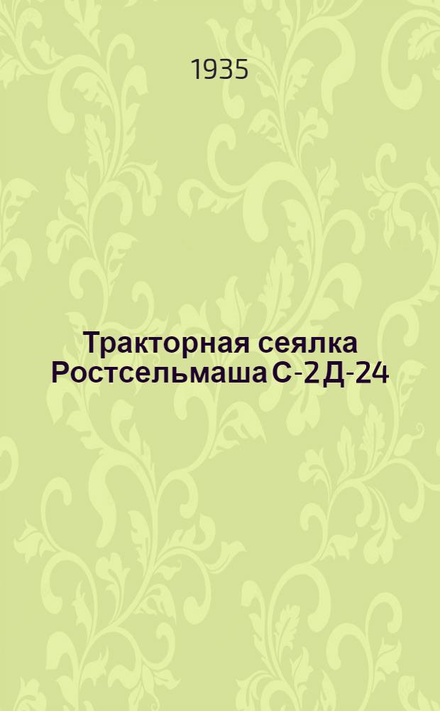 Тракторная сеялка Ростсельмаша С-2 Д-24 : Рост. завод им. т. Сталина "Ростсельмаш" в Ростове н/Д : Руководство по сборке и уходу