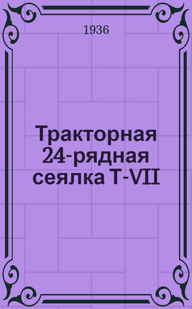 Тракторная 24-рядная сеялка Т-VII : Руководство по сборке, уходу и хранению и каталог запасных частей. № 37а