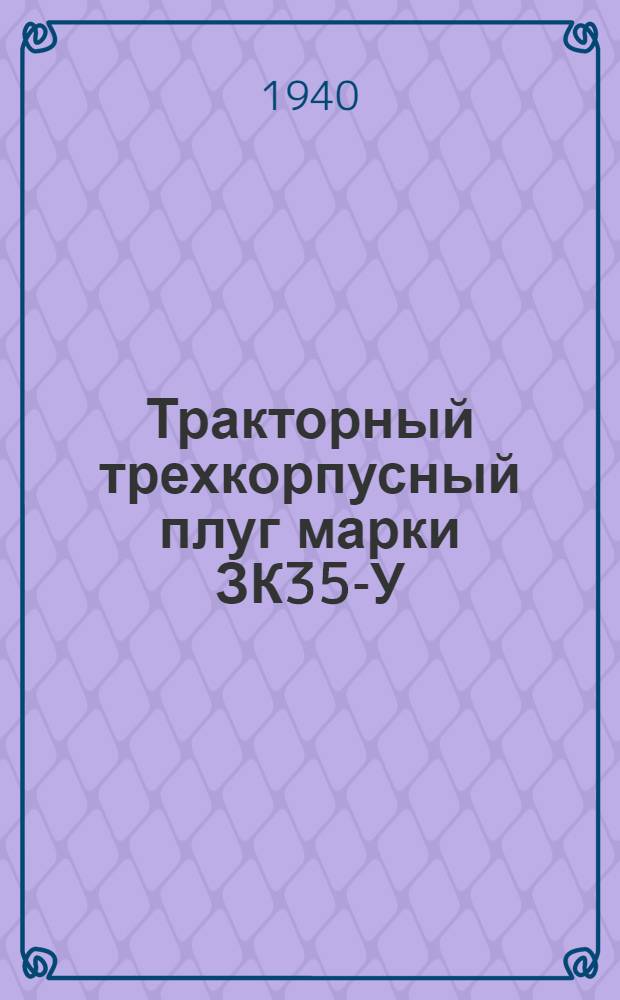 Тракторный трехкорпусный плуг марки ЗК35-У : Руководство по сборке, уходу и спецификации деталей