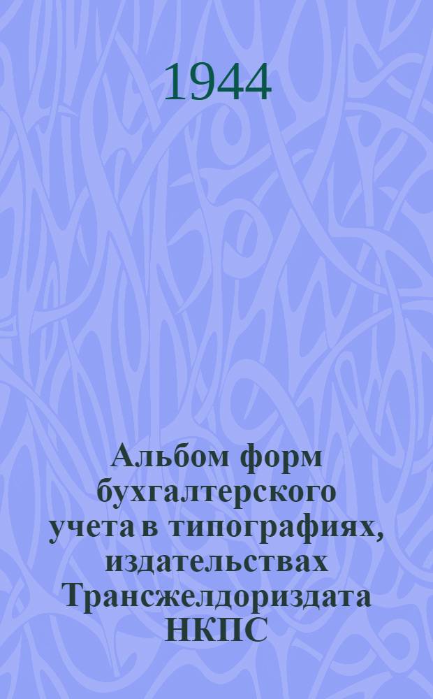 Альбом форм бухгалтерского учета в типографиях, издательствах Трансжелдориздата НКПС (по основной деятельности) и инструктивные указания к формам