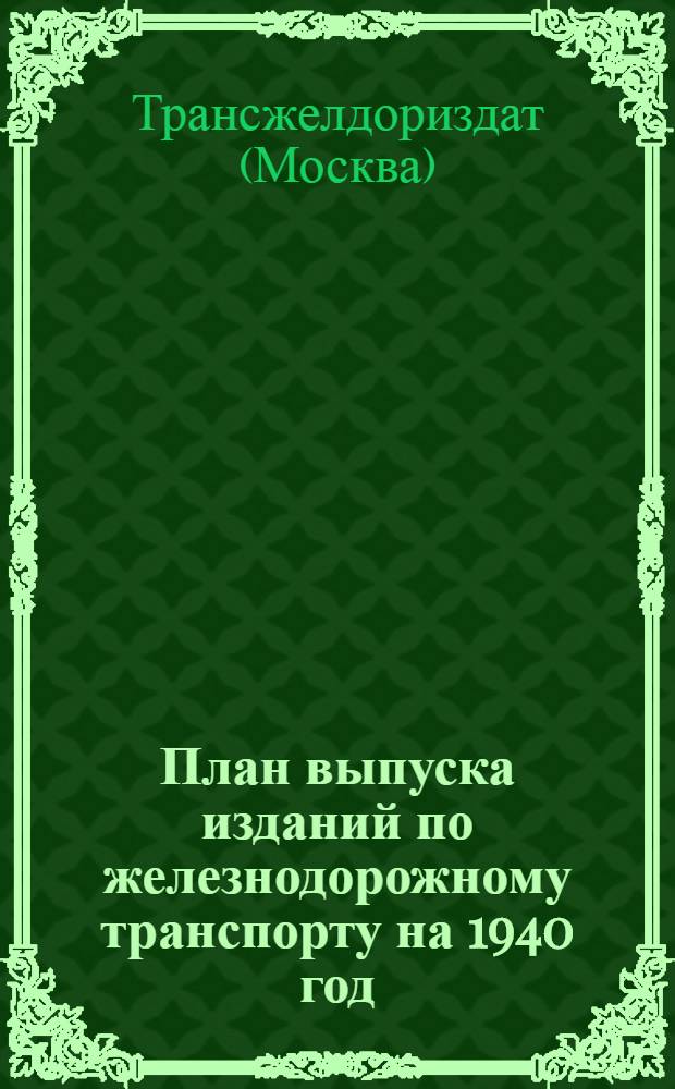 1. План выпуска изданий по железнодорожному транспорту на 1940 год: (Проэкт); 2. Список книг прошлых лет, имеющихся в продаже: Проспект / Гос. трансп. железнодорожное изд-во НКПС Трансжелдориздат книгосбыт