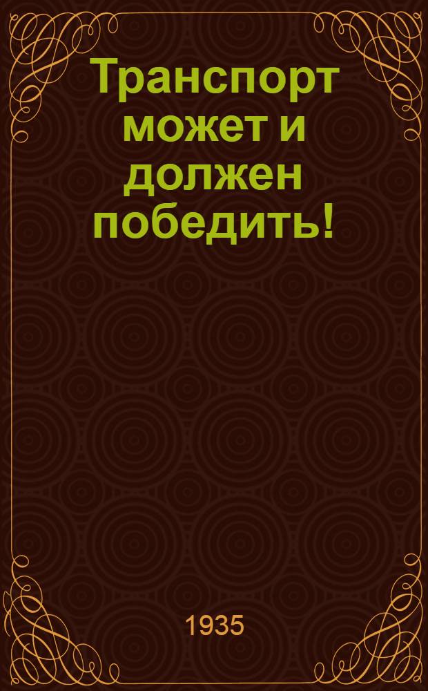 Транспорт может и должен победить! : Сборник : Приказы Нар. ком. путей сообщ., статьи из "Правды" и др.